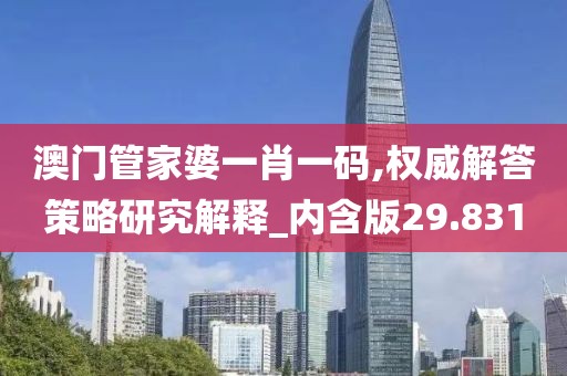 澳門(mén)管家婆一肖一碼,權(quán)威解答策略研究解釋_內(nèi)含版29.831