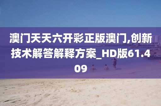 澳門天天六開(kāi)彩正版澳門,創(chuàng)新技術(shù)解答解釋方案_HD版61.409