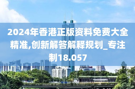 2024年香港正版資料免費(fèi)大全精準(zhǔn),創(chuàng)新解答解釋規(guī)劃_專注制18.057
