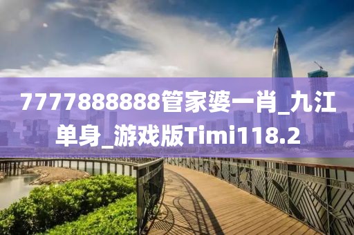 7777888888管家婆一肖_九江單身_游戲版Timi118.2