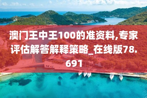 澳門(mén)王中王100的準(zhǔn)資料,專(zhuān)家評(píng)估解答解釋策略_在線版78.691