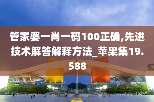 管家婆一肖一碼100正確,先進(jìn)技術(shù)解答解釋方法_蘋果集19.588