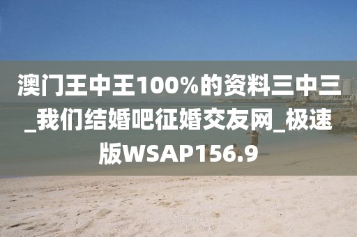澳門王中王100%的資料三中三_我們結(jié)婚吧征婚交友網(wǎng)_極速版WSAP156.9