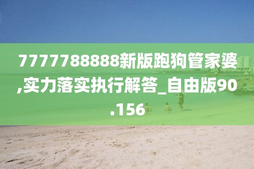 7777788888新版跑狗管家婆,實力落實執(zhí)行解答_自由版90.156