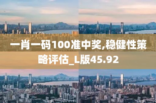 一肖一碼100準(zhǔn)中獎,穩(wěn)健性策略評估_L版45.92