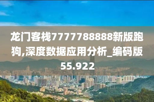 龍門客棧7777788888新版跑狗,深度數(shù)據(jù)應(yīng)用分析_編碼版55.922