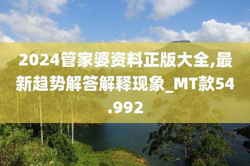2024管家婆資料正版大全,最新趨勢解答解釋現(xiàn)象_MT款54.992