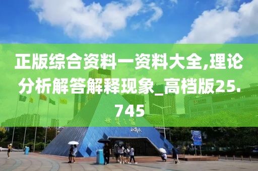 正版綜合資料一資料大全,理論分析解答解釋現(xiàn)象_高檔版25.745