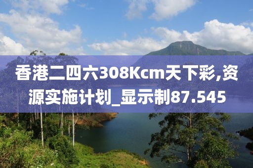 香港二四六308Kcm天下彩,資源實(shí)施計(jì)劃_顯示制87.545