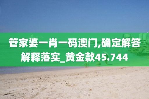 管家婆一肖一碼澳門,確定解答解釋落實(shí)_黃金款45.744