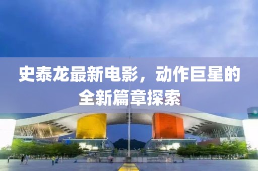 史泰龍最新電影，動(dòng)作巨星的全新篇章探索