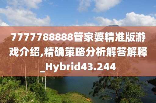 7777788888管家婆精準版游戲介紹,精確策略分析解答解釋_Hybrid43.244