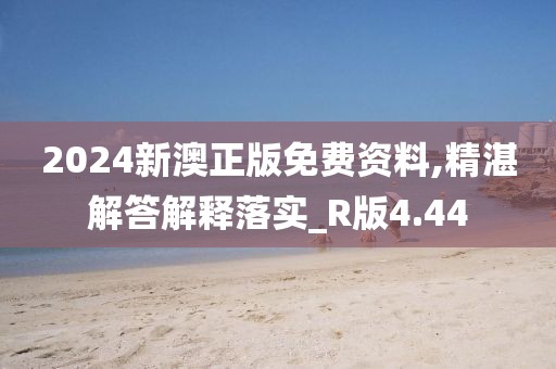 2024新澳正版免費(fèi)資料,精湛解答解釋落實(shí)_R版4.44