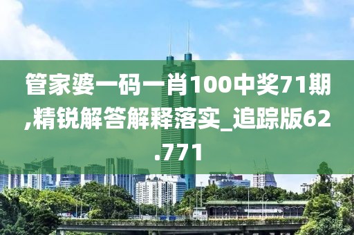 管家婆一碼一肖100中獎71期,精銳解答解釋落實_追蹤版62.771