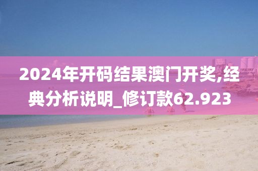 2024年開碼結(jié)果澳門開獎,經(jīng)典分析說明_修訂款62.923