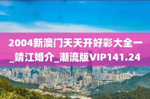 2004新澳門(mén)天天開(kāi)好彩大全一_靖江婚介_(kāi)潮流版VIP141.24