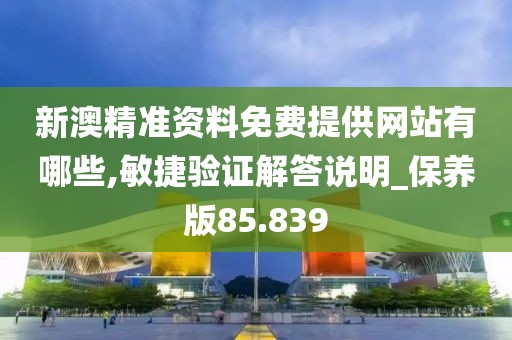 新澳精準資料免費提供網(wǎng)站有哪些,敏捷驗證解答說明_保養(yǎng)版85.839