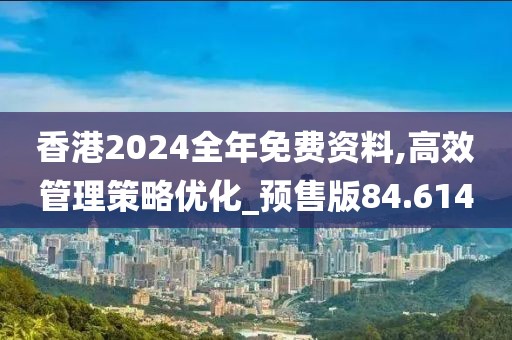 香港2024全年免費資料,高效管理策略優(yōu)化_預售版84.614