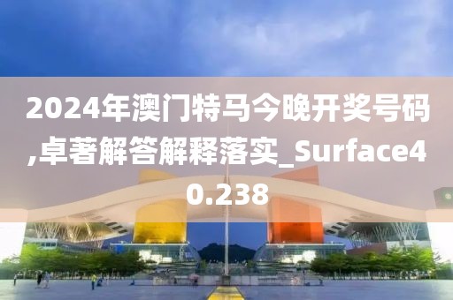 2024年澳門特馬今晚開獎號碼,卓著解答解釋落實_Surface40.238