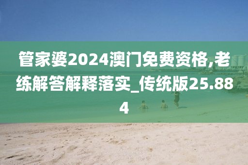 管家婆2024澳門免費資格,老練解答解釋落實_傳統(tǒng)版25.884