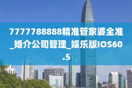 7777788888精準管家婆全準_婚介公司管理_娛樂版IOS60.5