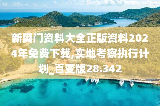 新奧門(mén)資料大全正版資料2024年免費(fèi)下載,實(shí)地考察執(zhí)行計(jì)劃_百變版28.342
