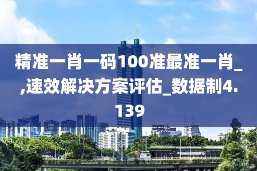 精準一肖一碼100準最準一肖_,速效解決方案評估_數(shù)據(jù)制4.139