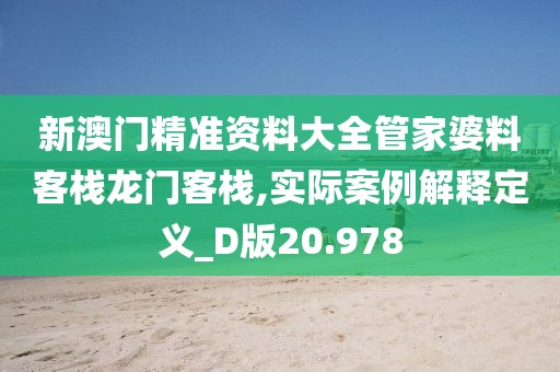 新澳門(mén)精準(zhǔn)資料大全管家婆料客棧龍門(mén)客棧,實(shí)際案例解釋定義_D版20.978