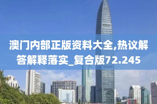 澳門內(nèi)部正版資料大全,熱議解答解釋落實(shí)_復(fù)合版72.245