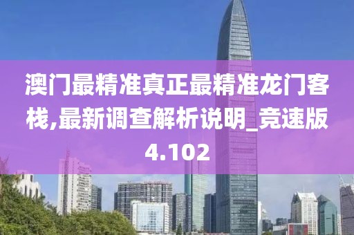 澳門最精準(zhǔn)真正最精準(zhǔn)龍門客棧,最新調(diào)查解析說明_競速版4.102