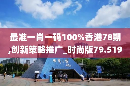 最準(zhǔn)一肖一碼100%香港78期,創(chuàng)新策略推廣_時(shí)尚版79.519