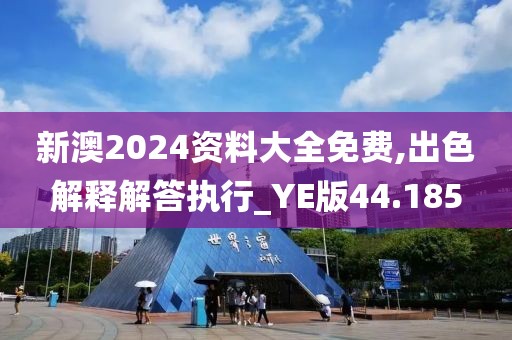 新澳2024資料大全免費(fèi),出色解釋解答執(zhí)行_YE版44.185