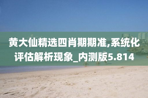 黃大仙精選四肖期期準,系統(tǒng)化評估解析現(xiàn)象_內(nèi)測版5.814