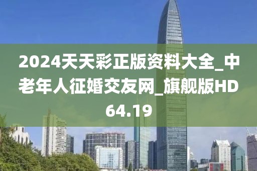 2024天天彩正版資料大全_中老年人征婚交友網(wǎng)_旗艦版HD64.19