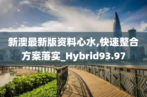新澳最新版資料心水,快速整合方案落實(shí)_Hybrid93.97