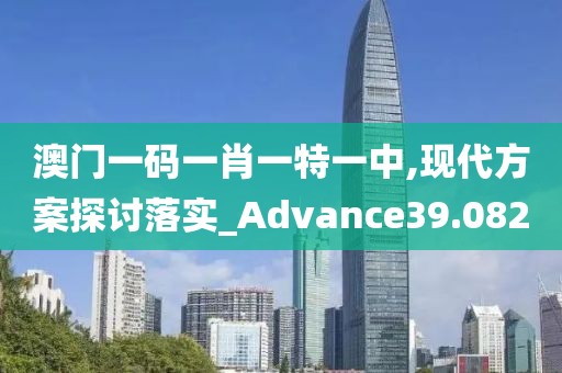 澳門一碼一肖一特一中,現(xiàn)代方案探討落實(shí)_Advance39.082