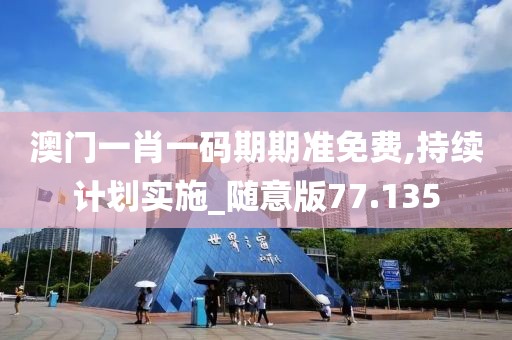 澳門一肖一碼期期準(zhǔn)免費(fèi),持續(xù)計(jì)劃實(shí)施_隨意版77.135