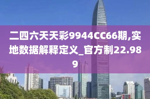 二四六天天彩9944CC66期,實地數(shù)據(jù)解釋定義_官方制22.989