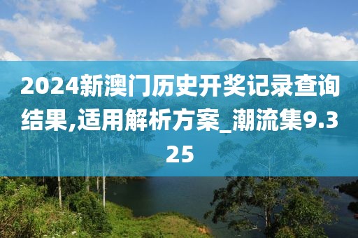 2024新澳門歷史開獎記錄查詢結(jié)果,適用解析方案_潮流集9.325