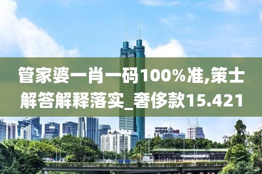 管家婆一肖一碼100%準(zhǔn),策士解答解釋落實(shí)_奢侈款15.421