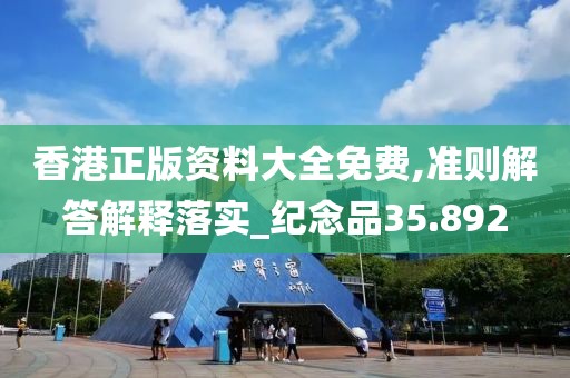 香港正版資料大全免費(fèi),準(zhǔn)則解答解釋落實(shí)_紀(jì)念品35.892