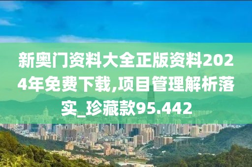 新奧門資料大全正版資料2024年免費(fèi)下載,項(xiàng)目管理解析落實(shí)_珍藏款95.442