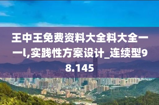 王中王免費(fèi)資料大全料大全一一l,實(shí)踐性方案設(shè)計(jì)_連續(xù)型98.145