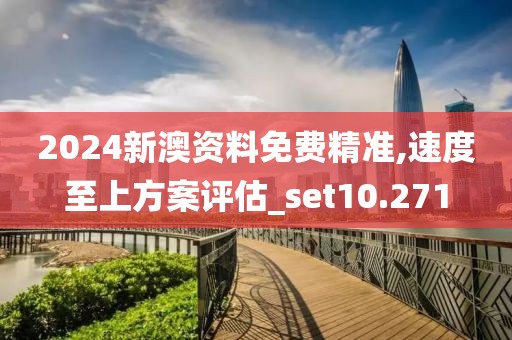 2024新澳資料免費(fèi)精準(zhǔn),速度至上方案評(píng)估_set10.271