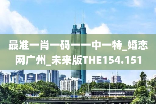 最準一肖一碼一一中一特_婚戀網(wǎng)廣州_未來版THE154.151