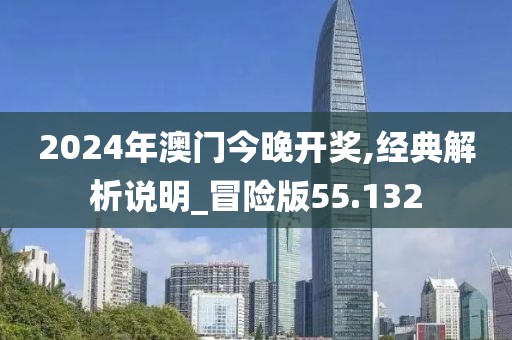 2024年澳門今晚開獎,經(jīng)典解析說明_冒險版55.132