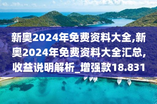 新奧2024年免費(fèi)資料大全,新奧2024年免費(fèi)資料大全匯總,收益說明解析_增強(qiáng)款18.831