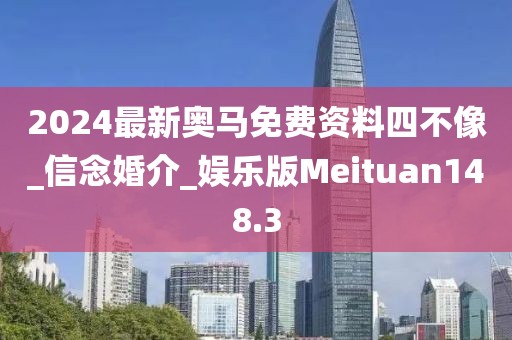 2024最新奧馬免費(fèi)資料四不像_信念婚介_(kāi)娛樂(lè)版Meituan148.3