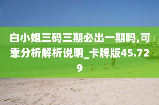 白小姐三碼三期必出一期嗎,可靠分析解析說(shuō)明_卡牌版45.729