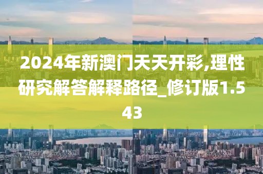 2024年新澳門天天開彩,理性研究解答解釋路徑_修訂版1.543